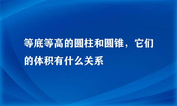 等底等高的圆柱和圆锥，它们的体积有什么关系