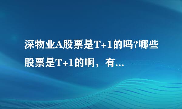 深物业A股票是T+1的吗?哪些股票是T+1的啊，有什么识别的方法吗？