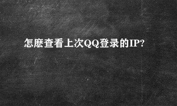 怎麽查看上次QQ登录的IP?