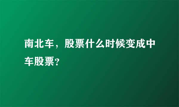 南北车，股票什么时候变成中车股票？