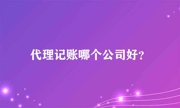 代理记账哪个公司好？