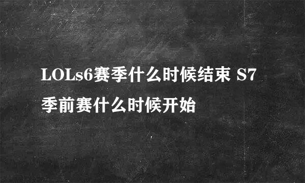 LOLs6赛季什么时候结束 S7季前赛什么时候开始