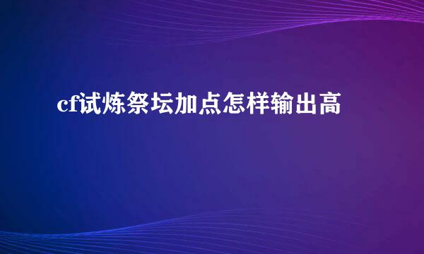 cf试炼祭坛加点怎样输出高