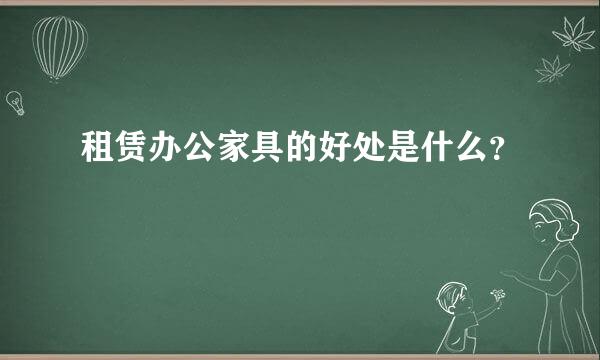 租赁办公家具的好处是什么？