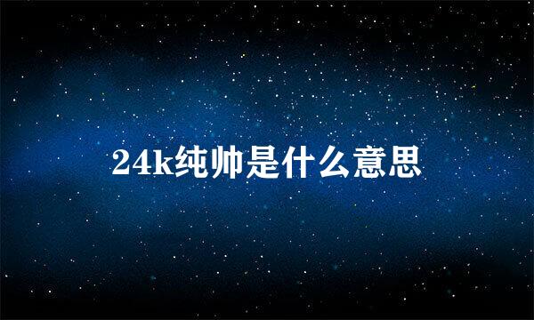 24k纯帅是什么意思