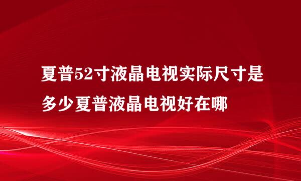 夏普52寸液晶电视实际尺寸是多少夏普液晶电视好在哪