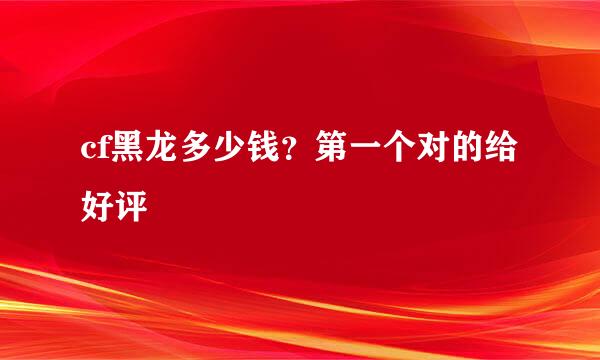 cf黑龙多少钱？第一个对的给好评