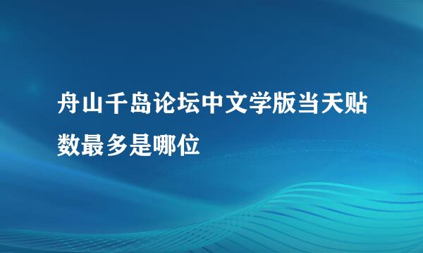 舟山千岛论坛中文学版当天贴数最多是哪位