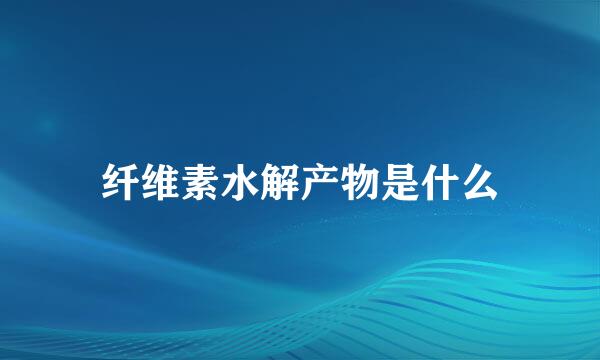 纤维素水解产物是什么