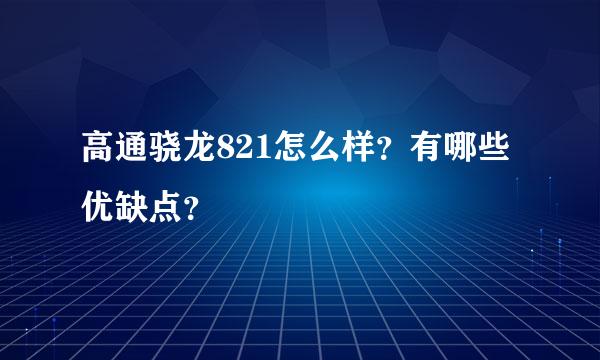 高通骁龙821怎么样？有哪些优缺点？