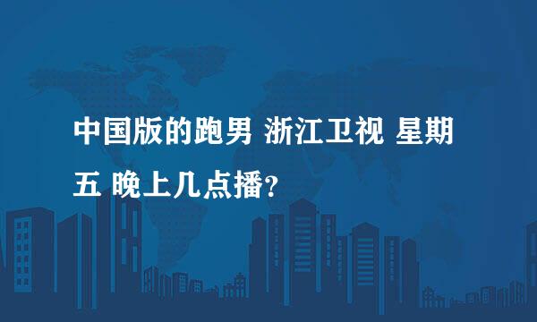 中国版的跑男 浙江卫视 星期五 晚上几点播？