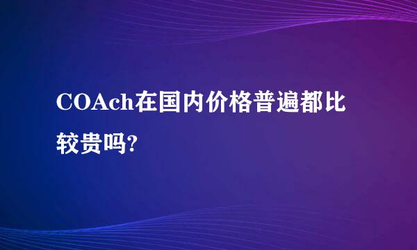 COAch在国内价格普遍都比较贵吗?