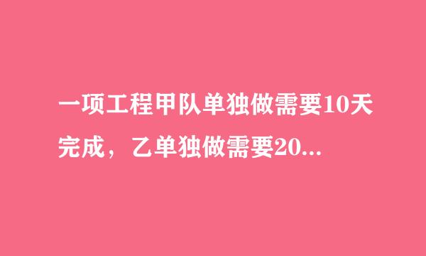 一项工程甲队单独做需要10天完成，乙单独做需要20天完成。