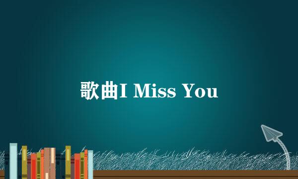 歌曲I Miss You