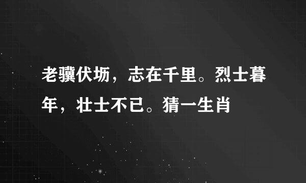 老骥伏坜，志在千里。烈士暮年，壮士不已。猜一生肖