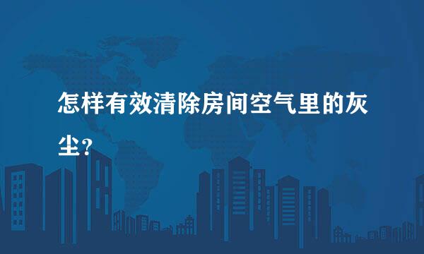 怎样有效清除房间空气里的灰尘？