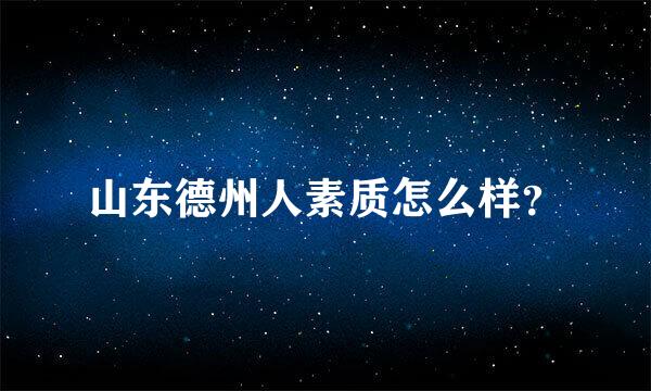 山东德州人素质怎么样？