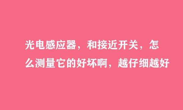 光电感应器，和接近开关，怎么测量它的好坏啊，越仔细越好