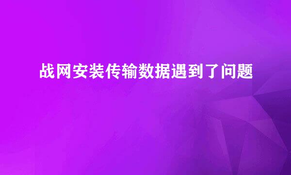 战网安装传输数据遇到了问题