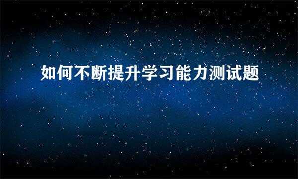 如何不断提升学习能力测试题