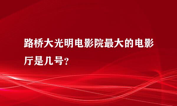 路桥大光明电影院最大的电影厅是几号？