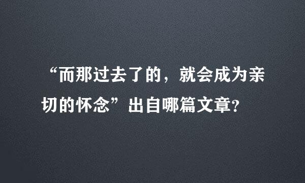 “而那过去了的，就会成为亲切的怀念”出自哪篇文章？