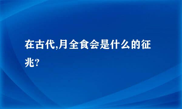 在古代,月全食会是什么的征兆?