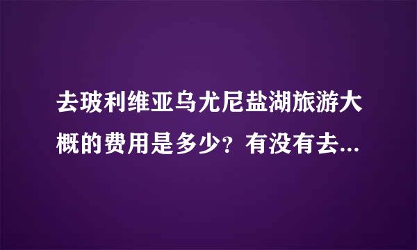 去玻利维亚乌尤尼盐湖旅游大概的费用是多少？有没有去过的同学？