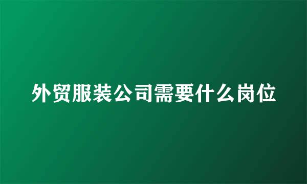 外贸服装公司需要什么岗位