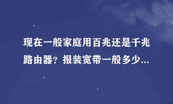 现在一般家庭用百兆还是千兆路由器？报装宽带一般多少兆够用？