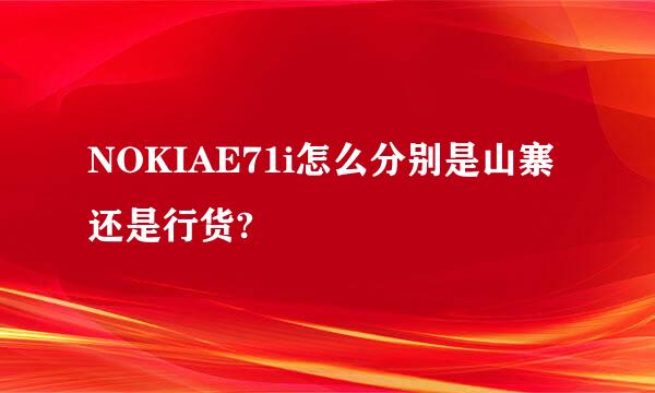 NOKIAE71i怎么分别是山寨还是行货?