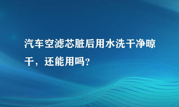 汽车空滤芯脏后用水洗干净晾干，还能用吗？