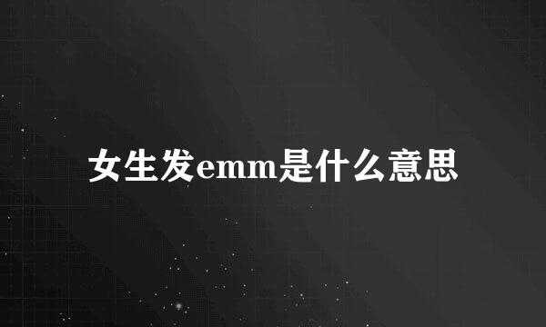 女生发emm是什么意思