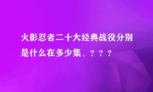 火影忍者二十大经典战役分别是什么在多少集、？？？