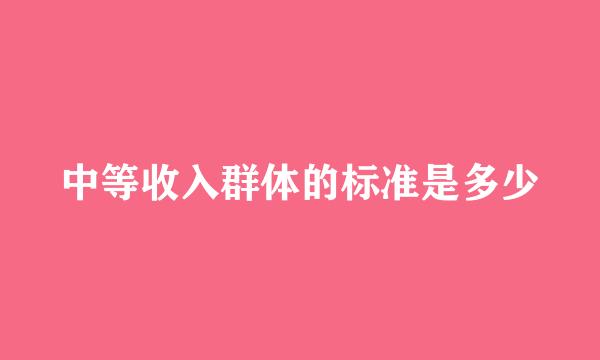 中等收入群体的标准是多少