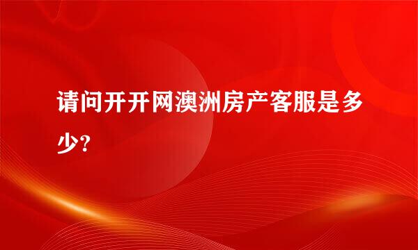 请问开开网澳洲房产客服是多少?