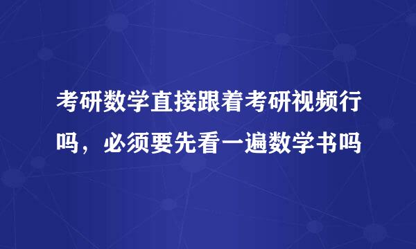 考研数学直接跟着考研视频行吗，必须要先看一遍数学书吗