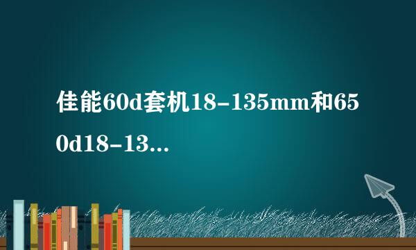 佳能60d套机18-135mm和650d18-135mm性价比高 哪个成像更好一点