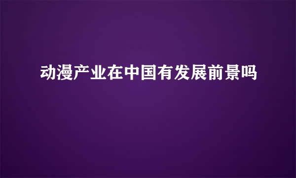 动漫产业在中国有发展前景吗