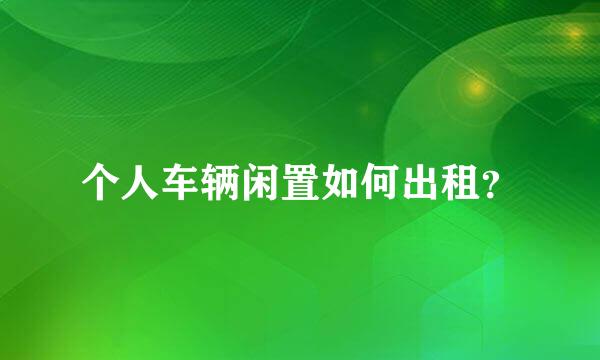 个人车辆闲置如何出租？