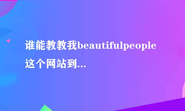 谁能教教我beautifulpeople这个网站到底怎么登录的？