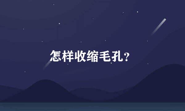 怎样收缩毛孔？