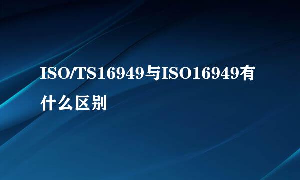 ISO/TS16949与ISO16949有什么区别