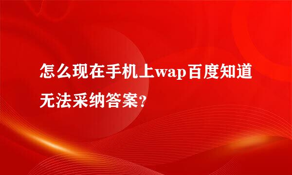 怎么现在手机上wap百度知道无法采纳答案？