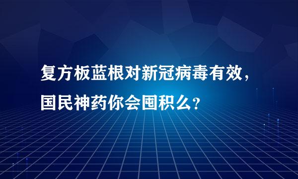 复方板蓝根对新冠病毒有效，国民神药你会囤积么？