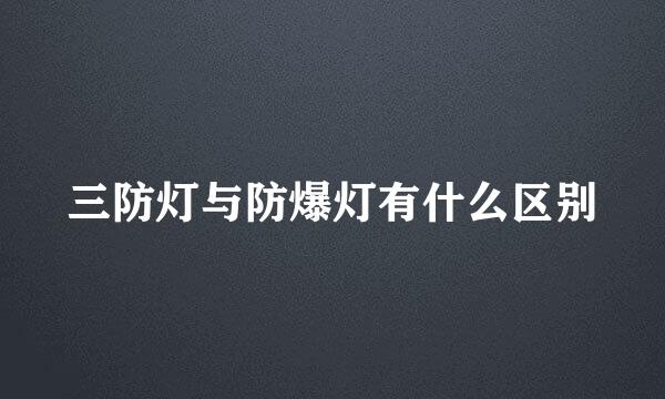 三防灯与防爆灯有什么区别