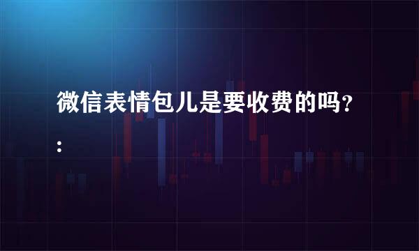 微信表情包儿是要收费的吗？: