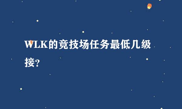 WLK的竞技场任务最低几级接？