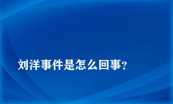 
刘洋事件是怎么回事？
