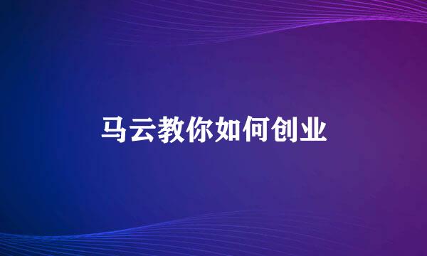 马云教你如何创业